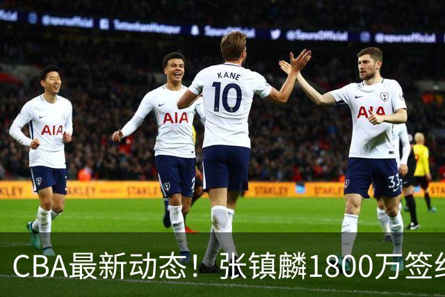 CBA最新动态！张镇麟1800万签约，范子铭离队，加盟劲旅